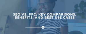 SEO vs. PPC: Key Comparisons, Benefits, and Best Use Cases