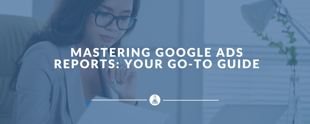 Mastering Google Ads Reports: Your Go-To Guide