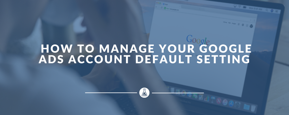 How to Manage Your Google Ads Account Default Setting