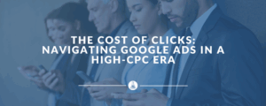 The Cost of Clicks: Navigating Google Ads in a High-CPC Era