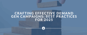 Crafting Effective Demand Gen Campaigns: Best Practices for 2025