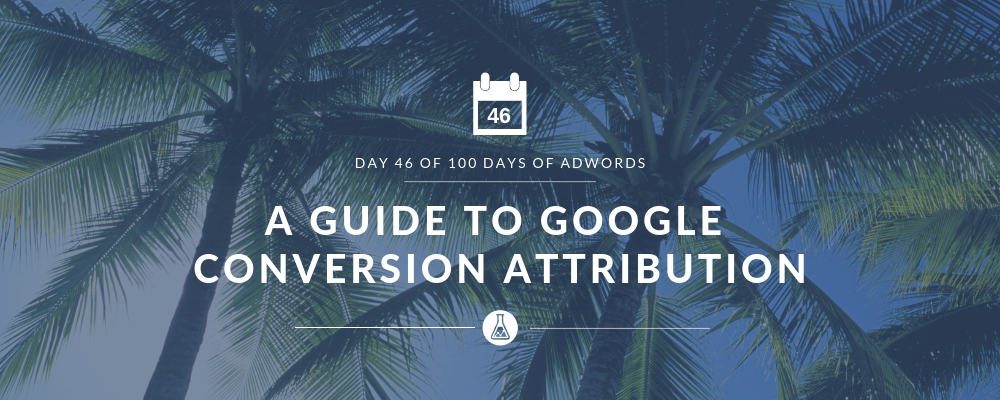 A Guide To Google Conversion Attribution | Search Scientists