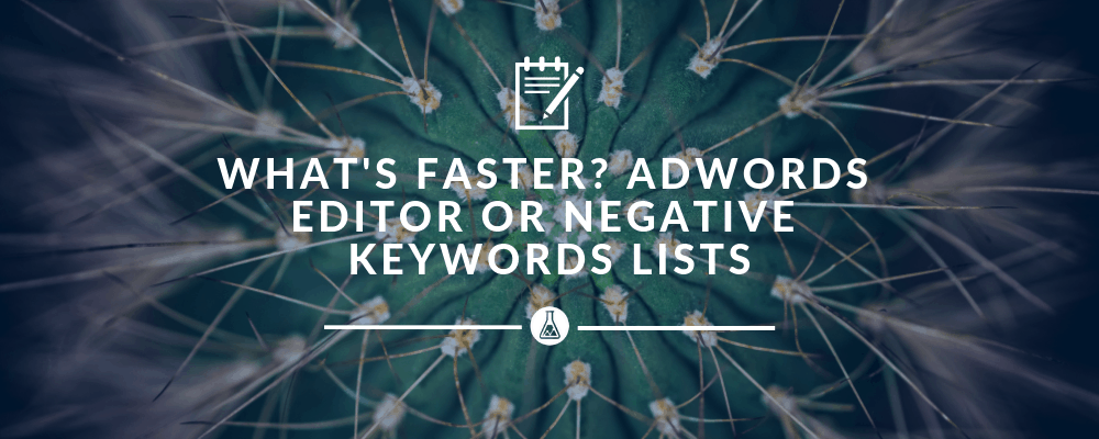 What's Faster? Adwords Editor or Negative Keyword Lists | Search Scientists