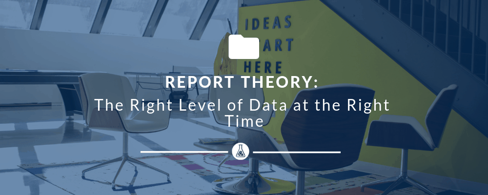 Report Theory: The Right Level of Data at the Right Time | Search Scientists