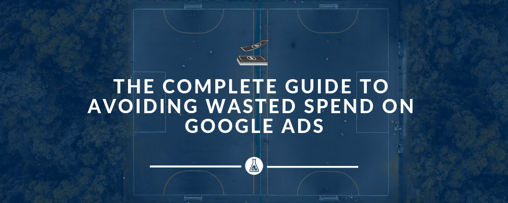The Complete Guide To Avoiding Wasted Spend On Google Ads | Search Scientists
